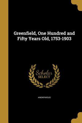 Read online Greenfield, One Hundred and Fifty Years Old, 1753-1903 - Anonymous file in ePub