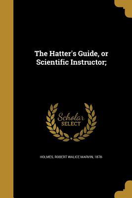 Read online The Hatter's Guide, or Scientific Instructor; - Robert Walice Marvin 1878- Holmes file in PDF