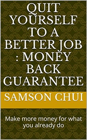 Download Quit Yourself to a Better Job : MONEY BACK GUARANTEE: Make more money for what you already do - Samson Chui | PDF