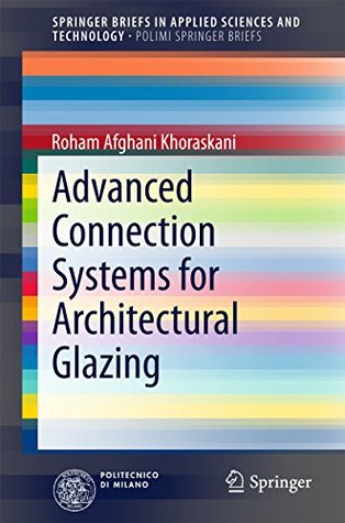 Read online Advanced Connection Systems for Architectural Glazing (SpringerBriefs in Applied Sciences and Technology) - Roham Afghani Khoraskani | ePub
