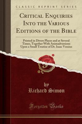 Read Critical Enquiries Into the Various Editions of the Bible: Printed in Divers Places and at Several Times, Together with Animadversions Upon a Small Treatise of Dr. Isaac Vossius (Classic Reprint) - Richard Simon | ePub