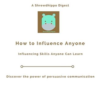 Download How to Influence Anyone: Influencing Skills Anyone Can Learn: Discover the power of persuasive communication - Shrewdhippo Digests | ePub
