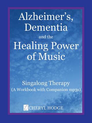 Download Alzheimer's, Dementia & the Healing Power of Music (Singalong Therapy): (A Workbook With Companion Mp3s) - Cheryl Hodge | PDF