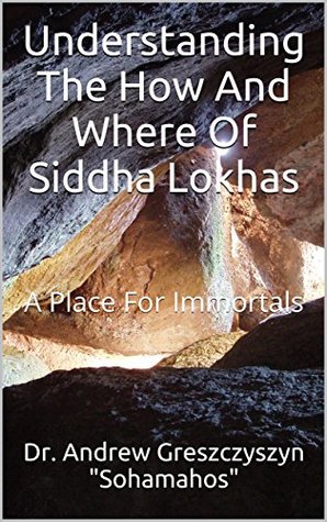 Download Understanding The How And Where Of Siddha Lokhas: A Place For Immortals - Andrew Greszczyszyn | ePub