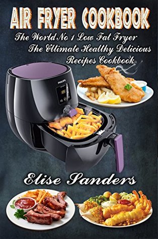 Read online Air Fryer Cookbook: The World’s No. 1 Low Fat Fryer, The Ultimate Healthy Delicious Recipes Cookbook (clean eating, healthy cookbook, air fryer recipes cookbook, ) - Elise Sanders file in ePub