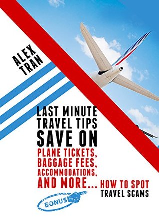 Read online Have Luggage Set & Ready to Go? Last Minute Travel Tips to Save on Plane Tickets, Baggage Fees, Accommodations, and more. Bonus section on spotting Travel Scams - Alex Tran file in PDF