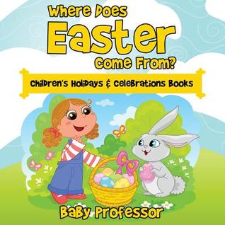 Read Where Does Easter Come From? Children's Holidays & Celebrations Books - Baby Professor | PDF