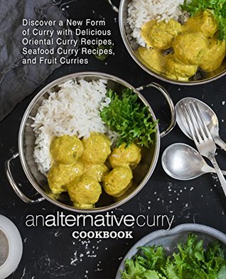 Download An Alternative Curry Cookbook: Discover a New Form of Curry with Delicious Oriental Curry Recipes, Seafood Curry Recipes, and Fruit Curries - BookSumo Press | ePub