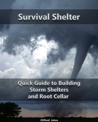 Read Survival Shelter: Quick Guide to Building Storm Shelters and Root Cellar : (Storm Shelters, Survival Tactics) (Root Cellar for Storing Food, Survival Guide Book 1) - Clifford Johns | ePub