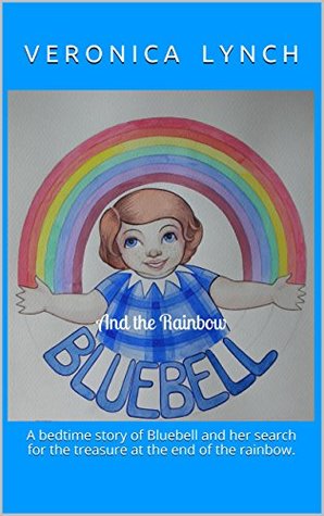 Read online Bluebell And the Rainbow: A bedtime story of Bluebell and her search for the treasure at the end of the rainbow. - Veronica Lynch | PDF