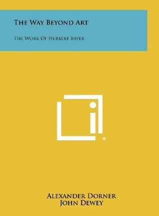 Read The Way Beyond Art: The Work of Herbert Bayer - Alexander Dorner | ePub