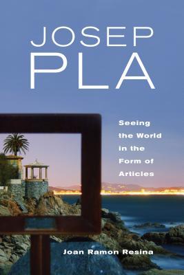 Read online Josep Pla: Seeing the World in the Form of Articles - Joan Resina | PDF