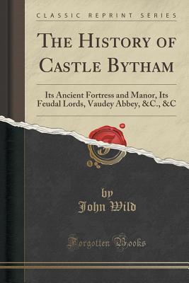 Read online The History of Castle Bytham: Its Ancient Fortress and Manor, Its Feudal Lords, Vaudey Abbey, &c., &c (Classic Reprint) - John J. Wild file in ePub
