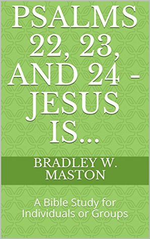 Read Psalms 22, 23, and 24 - Jesus Is: A Bible Study for Individuals or Groups - Bradley W. Maston | ePub