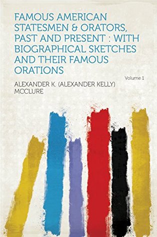 Read online Famous American Statesmen & Orators, Past and Present : With Biographical Sketches and Their Famous Orations - McClure | PDF