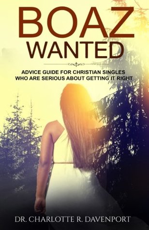 Read online Boaz Wanted: Advice Guide For Christian Singles Who Are Serious About Getting It Right - Charlotte R. Davenport | PDF