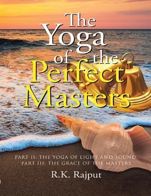 Read online The Yoga of the Perfect Masters: Part II: The Yoga of Light and Sound; Part III: The Grace of the Masters - R K Rajput file in ePub
