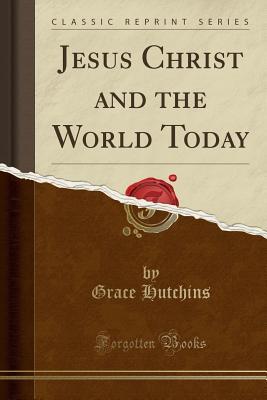 Read online Jesus Christ and the World Today (Classic Reprint) - Grace Hutchins file in ePub