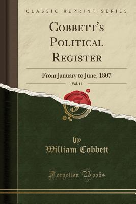 Download Cobbett's Political Register, Vol. 11: From January to June, 1807 (Classic Reprint) - William Cobbett file in ePub