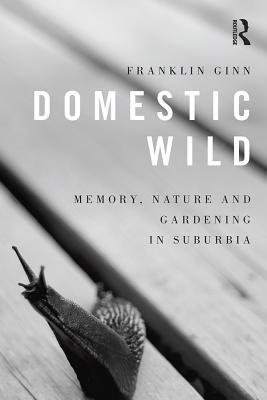 Read Domestic Wild: Memory, Nature and Gardening in Suburbia - Franklin Ginn file in PDF