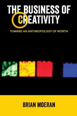 Read online The Business of Creativity: Toward an Anthropology of Worth - Brian Moeran | PDF
