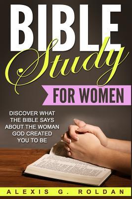 Download Bible Study for Women: Discover What the Bible Says about the Woman God Created You to Be - Alexis G Roldan file in PDF