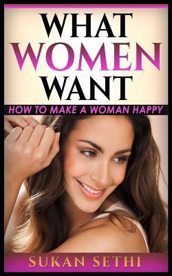Download What Women Want: How to Make a Woman Happy: How to Make a Woman Happy - Sukan Sethi | ePub