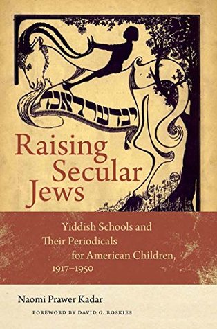 Read Raising Secular Jews: Yiddish Schools and Their Periodicals for American Children, 1917-1950 (Brandeis Series in American Jewish History, Culture, and Life) - Naomi Prawer Kadar | PDF