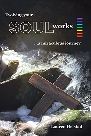 Read Evolving Your Soulworks: A Miraculous Journey - Lauren Heistad | PDF
