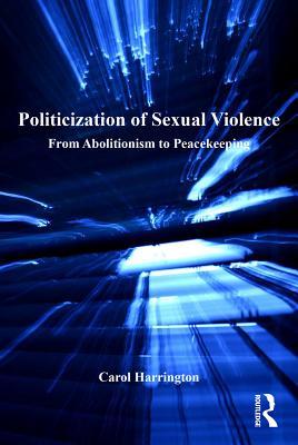 Download Politicization of Sexual Violence: From Abolitionism to Peacekeeping - Carol Harrington | ePub