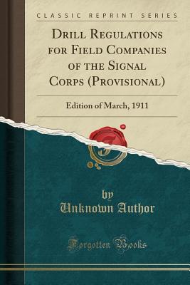 Read online Drill Regulations for Field Companies of the Signal Corps (Provisional): Edition of March, 1911 (Classic Reprint) - Unknown file in PDF