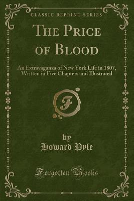 Read online The Price of Blood: An Extravaganza of New York Life in 1807, Written in Five Chapters and Illustrated (Classic Reprint) - Howard Pyle file in ePub