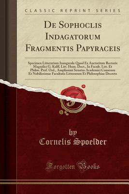 Read de Sophoclis Indagatorum Fragmentis Papyraceis: Specimen Litterarium Inaugurale Quod Ex Auctoritate Rectoris Magnifici G. Kalff, Litt. Hum. Doct., in Facult. Litt. Et Philos. Prof. Ord., Amplissimi Senatus Academici Consensu Et Nobilissimae Facultatis Lit - Cornelis Spoelder file in ePub