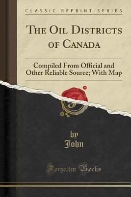 Download The Oil Districts of Canada: Compiled from Official and Other Reliable Source; With Map (Classic Reprint) - John John file in PDF