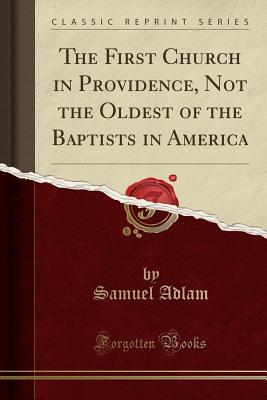 Download The First Church in Providence, Not the Oldest of the Baptists in America (Classic Reprint) - Samuel Adlam | ePub