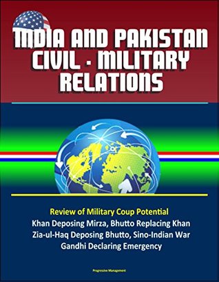 Download India and Pakistan Civil - Military Relations - Review of Military Coup Potential, Khan Deposing Mirza, Bhutto Replacing Khan, Zia-ul-Haq Deposing Bhutto, Sino-Indian War, Gandhi Declaring Emergency - U.S. Government file in PDF