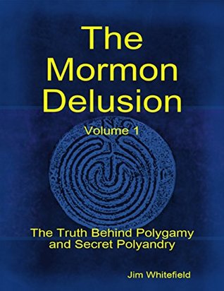 Read online The Mormon Delusion. Volume 1: The Truth Behind Polygamy and Secret Polyandry - Jim Whitefield file in PDF