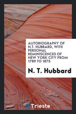 Download Autobiography of N.T. Hubbard, with Personal Reminiscences of New York City from 1789 to 1875 - N T Hubbard file in ePub