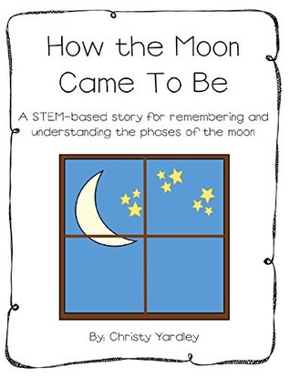 Download How the Moon Came to Be: A STEM-based story for remembering and understanding the phases of the moon - Christy Yardley | PDF
