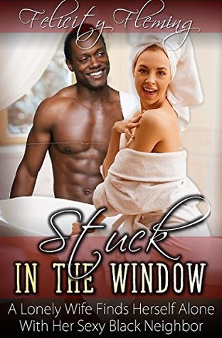 Read Stuck in the Window: A Lonely Wife Finds Herself Alone With Her Sexy Black Neighbor - Felicity Fleming | ePub