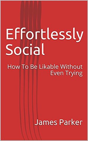 Read online Effortlessly Social: How To Be Likable Without Even Trying - James Parker file in PDF
