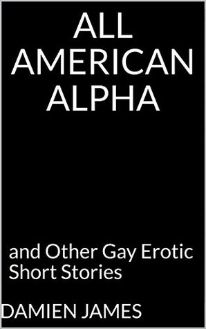 Read online All American Alpha: and Other Gay Erotic Short Stories - Damien James file in PDF
