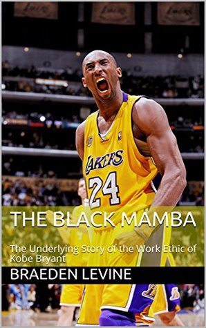 Read The Black Mamba: The Underlying Story of the Work Ethic of Kobe Bryant - Braeden Levine file in ePub