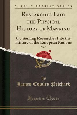 Read online Researches Into the Physical History of Mankind, Vol. 3: Containing Researches Into the History of the European Nations (Classic Reprint) - James Cowles Prichard | PDF