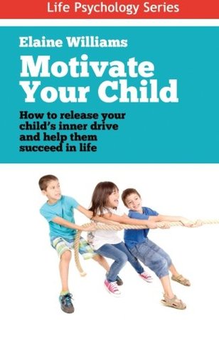 Read Motivate Your Child: How to release your child's inner drive and help them succeed in life: Volume 1 (Life Psychology Series) - Ms Elaine Williams file in ePub