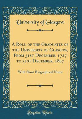 Download A Roll of the Graduates of the University of Glasgow, from 31st December, 1727 to 31st December, 1897: With Short Biographical Notes (Classic Reprint) - University of Glasgow file in ePub