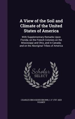 Download A View of the Soil and Climate of the United States of America: With Supplementary Remarks Upon Florida; On the French Colonies on the Mississippi and Ohio, and in Canada; And on the Aboriginal Tribes of America - Charles Brockden Brown file in PDF