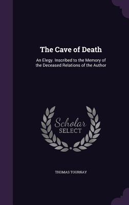 Read The Cave of Death: An Elegy. Inscribed to the Memory of the Deceased Relations of the Author - Thomas Tournay file in PDF
