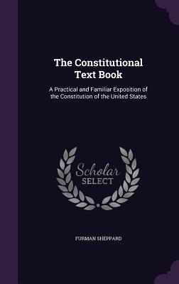 Read online The Constitutional Text Book: A Practical and Familiar Exposition of the Constitution of the United States - Furman Sheppard file in PDF