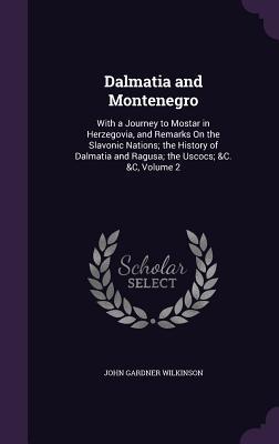 Read online Dalmatia and Montenegro: With a Journey to Mostar in Herzegovia, and Remarks on the Slavonic Nations; The History of Dalmatia and Ragusa; The Uscocs; &C. &C, Volume 2 - John Gardner Wilkinson | ePub
